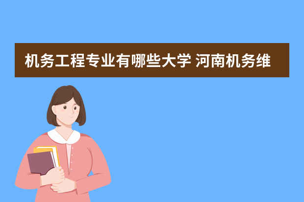 机务工程专业有哪些大学 河南机务维修专业有哪些大学